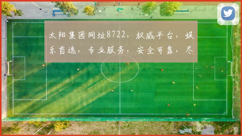 太阳集团网址8722，权威平台，娱乐首选，专业服务，安全可靠，尽享精彩