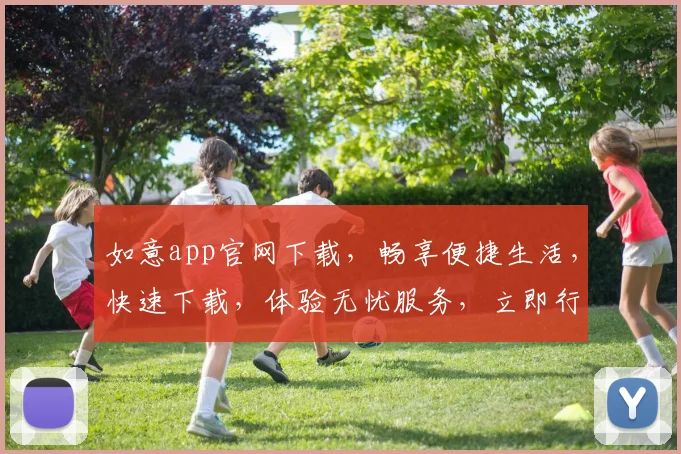 如意app官网下载，畅享便捷生活，快速下载，体验无忧服务，立即行动