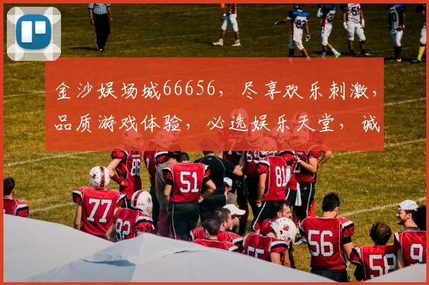 金沙娱场城66656，尽享欢乐刺激，品质游戏体验，必选娱乐天堂，诚邀共赏。